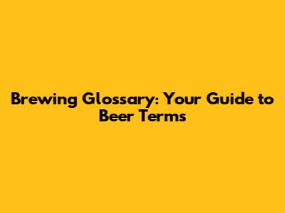 Brewing Glossary: Your Guide to Beer Terms