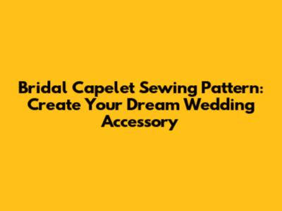 Bridal Capelet Sewing Pattern: Create Your Dream Wedding Accessory