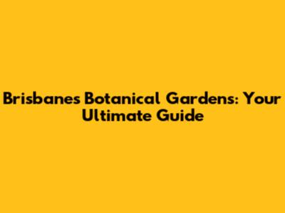 Brisbane's Botanical Gardens: Your Ultimate Guide