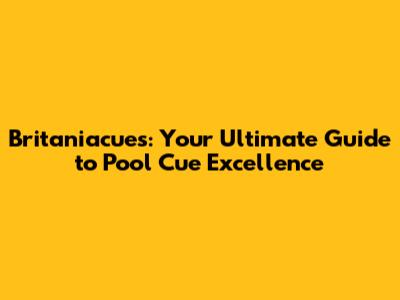 Britaniacues: Your Ultimate Guide to Pool Cue Excellence