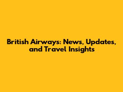 British Airways: News, Updates, and Travel Insights