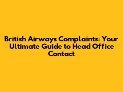 British Airways Complaints: Your Ultimate Guide to Head Office Contact