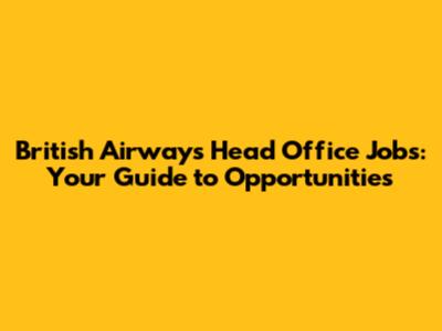 British Airways Head Office Jobs: Your Guide to Opportunities