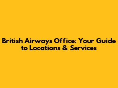 British Airways Office: Your Guide to Locations & Services
