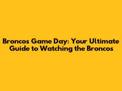 Broncos Game Day: Your Ultimate Guide to Watching the Broncos