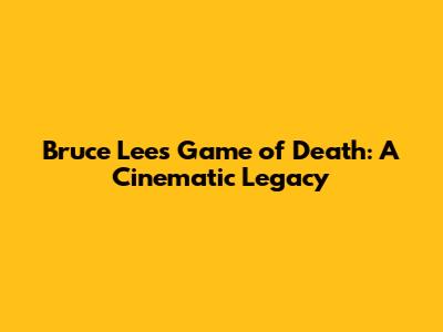 Bruce Lee's 'Game of Death': A Cinematic Legacy