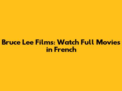 Bruce Lee Films: Watch Full Movies in French