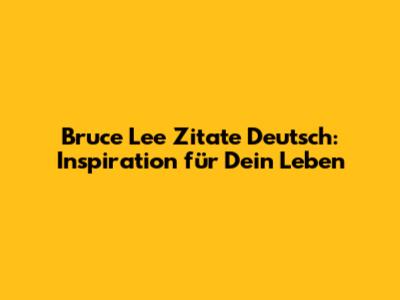 Bruce Lee Zitate Deutsch: Inspiration für Dein Leben