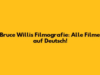 Bruce Willis' Filmografie: Alle Filme auf Deutsch!