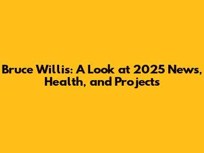 Bruce Willis: A Look at 2025 News, Health, and Projects