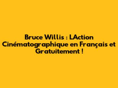 Bruce Willis : L'Action Cinématographique en Français et Gratuitement !