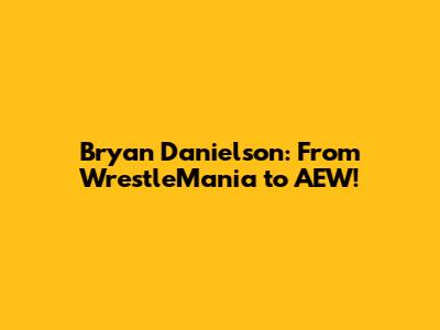 Bryan Danielson: From WrestleMania to AEW!