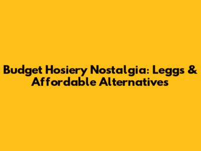 Budget Hosiery Nostalgia: L'eggs & Affordable Alternatives
