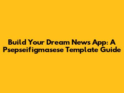Build Your Dream News App: A Psepseifigmasese Template Guide