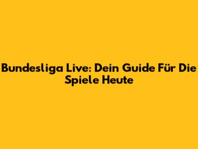 Bundesliga Live: Dein Guide Für Die Spiele Heute