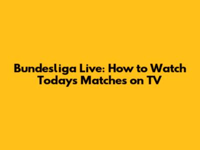 Bundesliga Live: How to Watch Today's Matches on TV