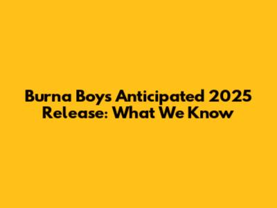 Burna Boy's Anticipated 2025 Release: What We Know