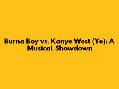 Burna Boy vs. Kanye West (Ye): A Musical Showdown