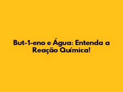 But-1-eno e Água: Entenda a Reação Química!
