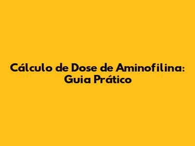 Cálculo de Dose de Aminofilina: Guia Prático