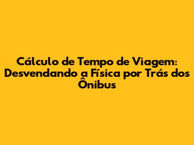 Cálculo de Tempo de Viagem: Desvendando a Física por Trás dos Ônibus