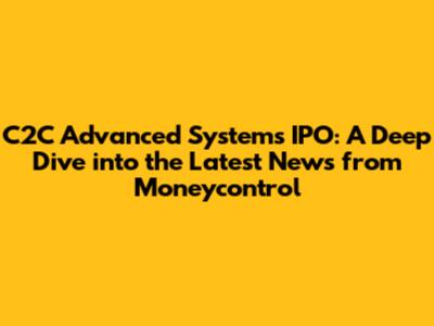 C2C Advanced Systems IPO: A Deep Dive into the Latest News from Moneycontrol