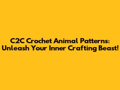 C2C Crochet Animal Patterns: Unleash Your Inner Crafting Beast!