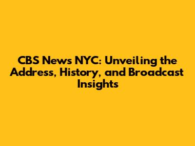 CBS News NYC: Unveiling the Address, History, and Broadcast Insights