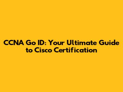 CCNA Go ID: Your Ultimate Guide to Cisco Certification