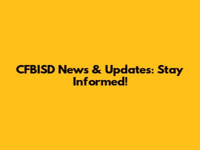 CFBISD News & Updates: Stay Informed!