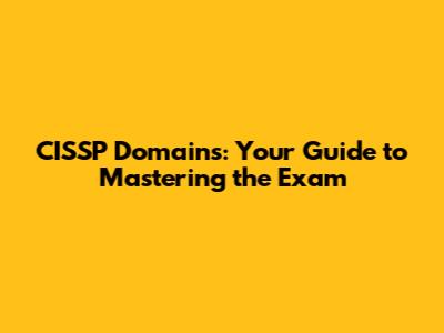 CISSP Domains: Your Guide to Mastering the Exam