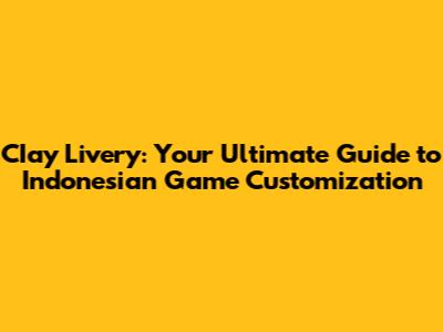 CIay Livery: Your Ultimate Guide to Indonesian Game Customization