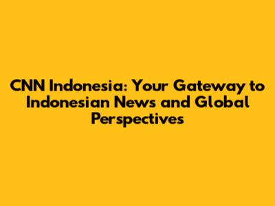 CNN Indonesia: Your Gateway to Indonesian News and Global Perspectives