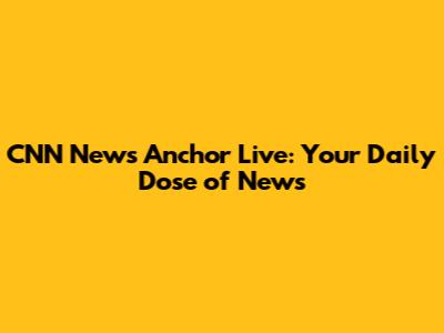 CNN News Anchor Live: Your Daily Dose of News