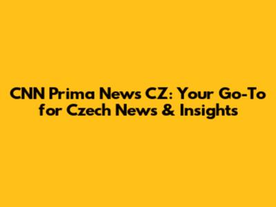 CNN Prima News CZ: Your Go-To for Czech News & Insights