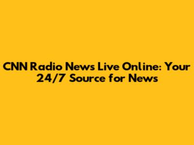 CNN Radio News Live Online: Your 24/7 Source for News
