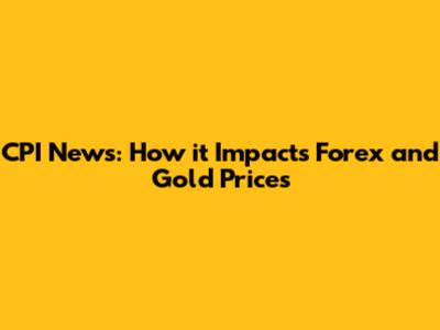 CPI News: How it Impacts Forex and Gold Prices