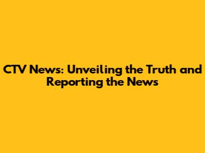 CTV News: Unveiling the Truth and Reporting the News