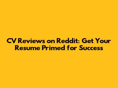 CV Reviews on Reddit: Get Your Resume Primed for Success