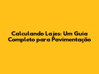 Calculando Lajes: Um Guia Completo para Pavimentação