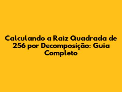 Calculando a Raiz Quadrada de 256 por Decomposição: Guia Completo