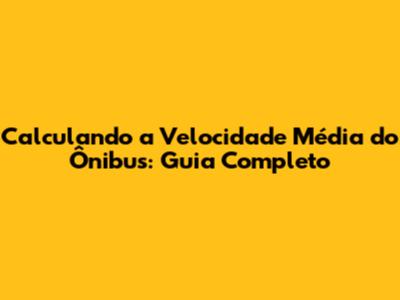 Calculando a Velocidade Média do Ônibus: Guia Completo