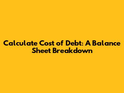 Calculate Cost of Debt: A Balance Sheet Breakdown