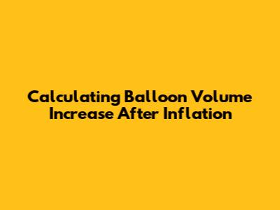 Calculating Balloon Volume Increase After Inflation