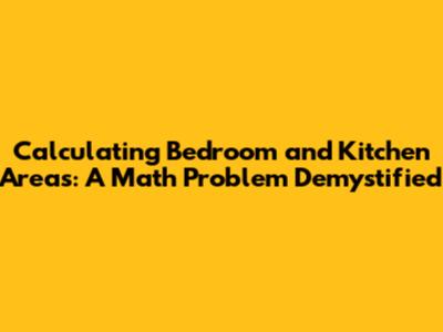 Calculating Bedroom and Kitchen Areas: A Math Problem Demystified