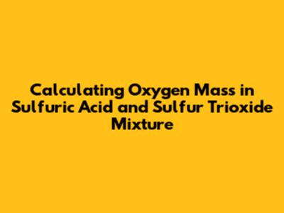 Calculating Oxygen Mass in Sulfuric Acid and Sulfur Trioxide Mixture