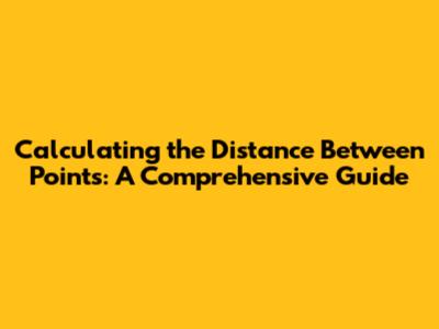 Calculating the Distance Between Points: A Comprehensive Guide