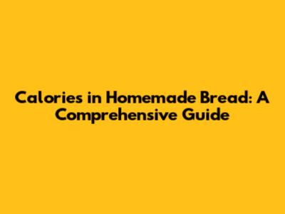 Calories in Homemade Bread: A Comprehensive Guide