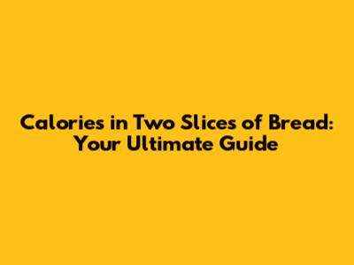 Calories in Two Slices of Bread: Your Ultimate Guide