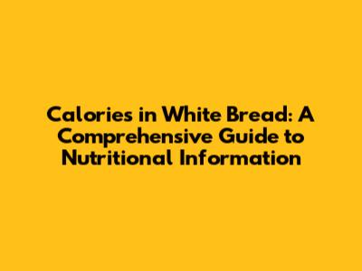 Calories in White Bread: A Comprehensive Guide to Nutritional Information